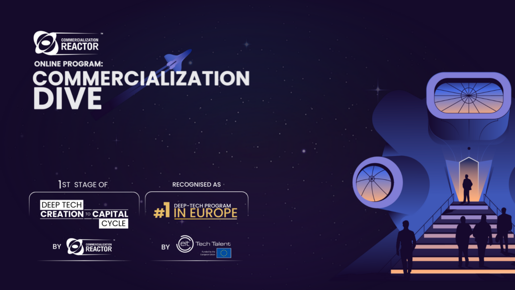 Commercialization Dive | 1st Stage of Deep Tech Creation-to-Capital Cycle | Nr. 1 Deep Tech Program in Europe by EIT Deep Tech Talent Initiative Commercialization Dive | 1st Stage of Deep Tech Creation-to-Capital Cycle | Nr. 1 Deep Tech Program in Europe by EIT Deep Tech Talent Initiative